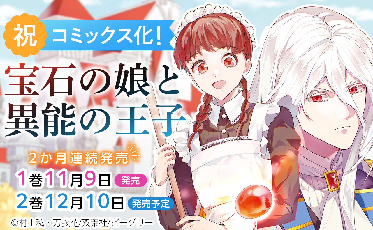 『まんが王国』年間総合ランキングで１位を獲得した、不遇な二人が織りなす“伝説の宝石”をめぐるラブファンタジー「宝石の娘と異能の王子」の紙単行本が11/９（土）より２ヵ月連続発売！